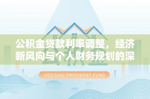 双峰公积金贷款利率调整，经济新风向与个人财务规划的深远影响