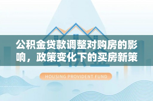 双峰公积金贷款调整对购房的影响，政策变化下的买房新策略