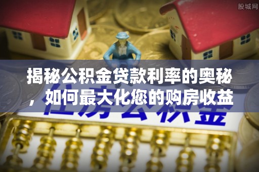 双峰揭秘公积金贷款利率的奥秘，如何最大化您的购房收益