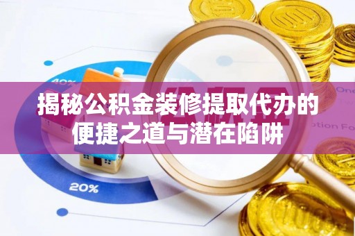 双峰揭秘公积金装修提取代办的便捷之道与潜在陷阱