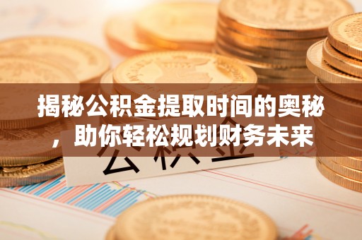 双峰揭秘公积金提取时间的奥秘，助你轻松规划财务未来