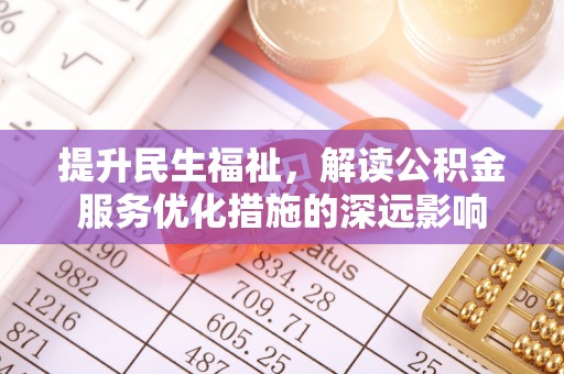双峰提升民生福祉，解读公积金服务优化措施的深远影响