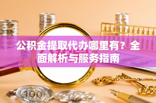 双峰公积金提取代办哪里有？全面解析与服务指南