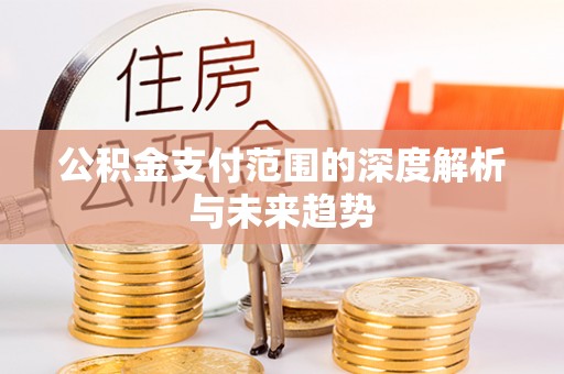 双峰公积金支付范围的深度解析与未来趋势