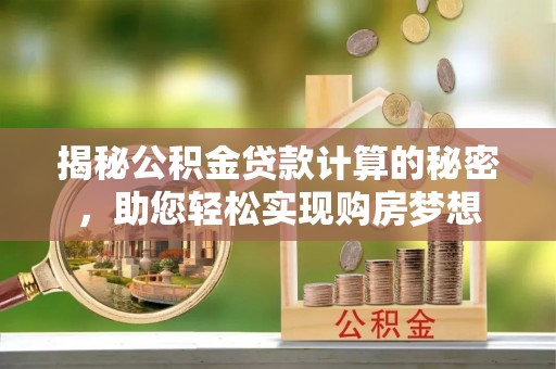 双峰揭秘公积金贷款计算的秘密，助您轻松实现购房梦想