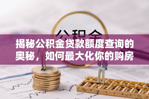 双峰揭秘公积金贷款额度查询的奥秘，如何最大化你的购房资金