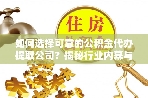 双峰如何选择可靠的公积金代办提取公司？揭秘行业内幕与服务指南