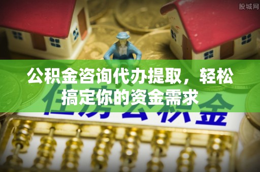 双峰公积金咨询代办提取，轻松搞定你的资金需求
