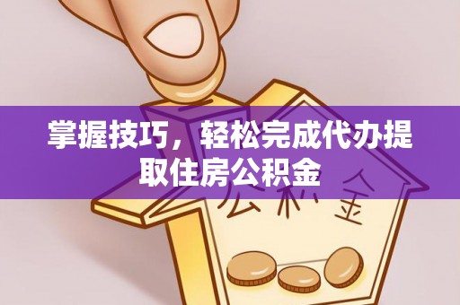 双峰掌握技巧，轻松完成代办提取住房公积金