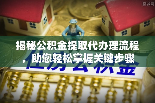 双峰揭秘公积金提取代办理流程，助您轻松掌握关键步骤