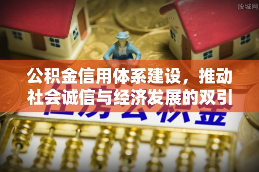 双峰公积金信用体系建设，推动社会诚信与经济发展的双引擎