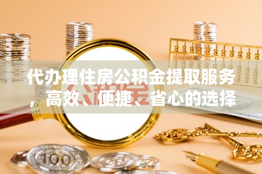 双峰代办理住房公积金提取服务，高效、便捷、省心的选择
