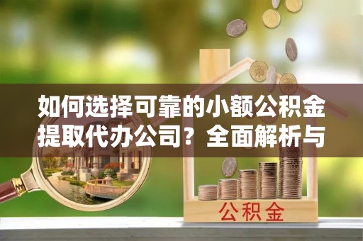 双峰如何选择可靠的小额公积金提取代办公司？全面解析与实用指南