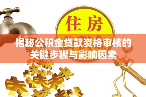 双峰揭秘公积金贷款资格审核的关键步骤与影响因素