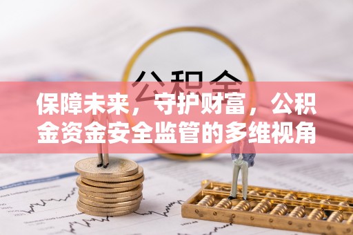 双峰保障未来，守护财富，公积金资金安全监管的多维视角