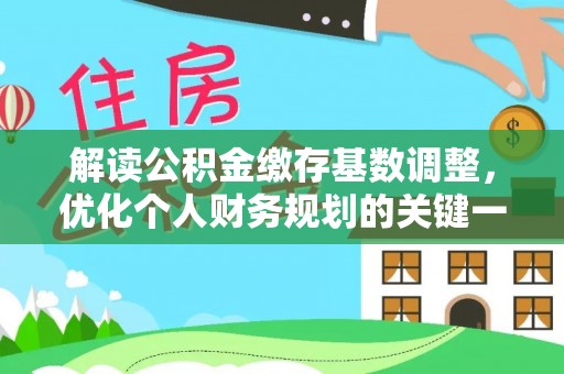 双峰解读公积金缴存基数调整，优化个人财务规划的关键一步