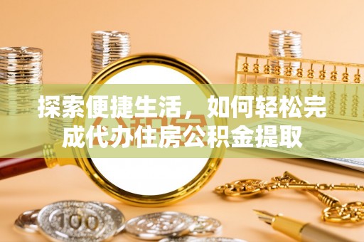 双峰探索便捷生活，如何轻松完成代办住房公积金提取