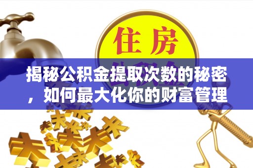 双峰揭秘公积金提取次数的秘密，如何最大化你的财富管理