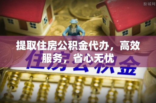 双峰提取住房公积金代办，高效服务，省心无忧