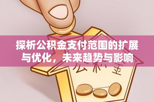 双峰探析公积金支付范围的扩展与优化，未来趋势与影响