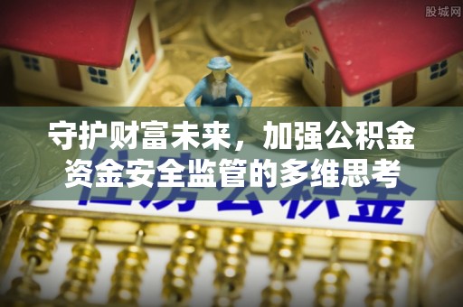 双峰守护财富未来，加强公积金资金安全监管的多维思考