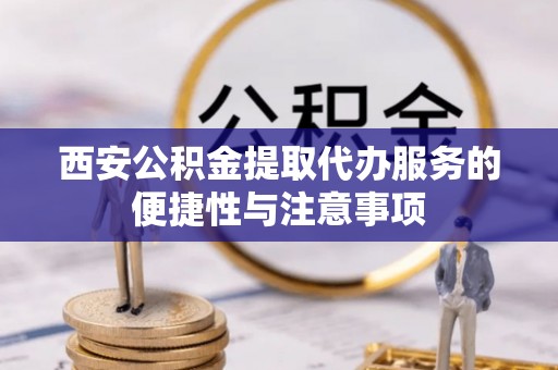 双峰西安公积金提取代办服务的便捷性与注意事项