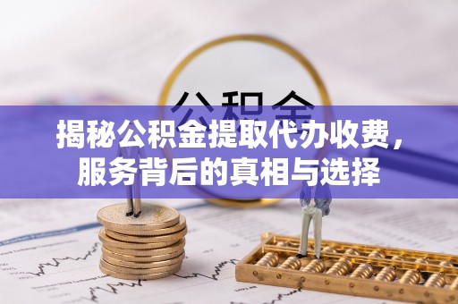 双峰揭秘公积金提取代办收费，服务背后的真相与选择