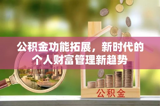 双峰公积金功能拓展，新时代的个人财富管理新趋势
