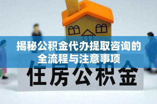 双峰揭秘公积金代办提取咨询的全流程与注意事项