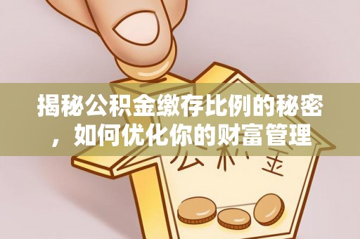 双峰揭秘公积金缴存比例的秘密，如何优化你的财富管理
