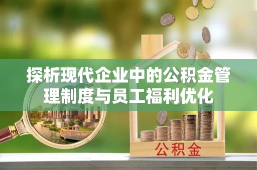 双峰探析现代企业中的公积金管理制度与员工福利优化
