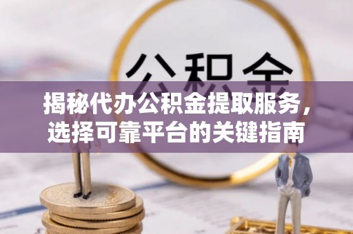 双峰揭秘代办公积金提取服务，选择可靠平台的关键指南