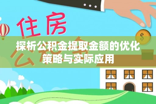 双峰探析公积金提取金额的优化策略与实际应用