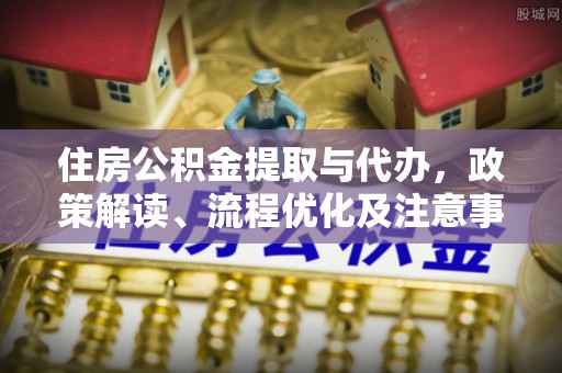 双峰住房公积金提取与代办，政策解读、流程优化及注意事项