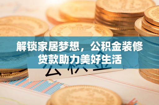 双峰解锁家居梦想，公积金装修贷款助力美好生活