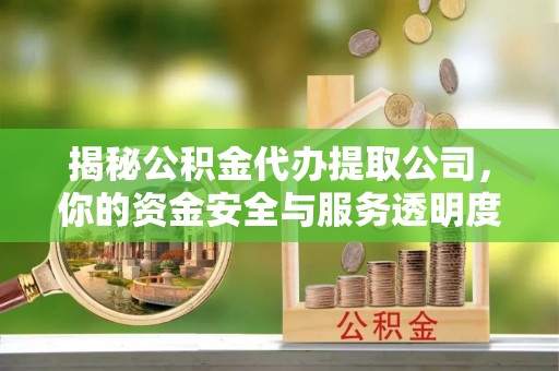 双峰揭秘公积金代办提取公司，你的资金安全与服务透明度指南