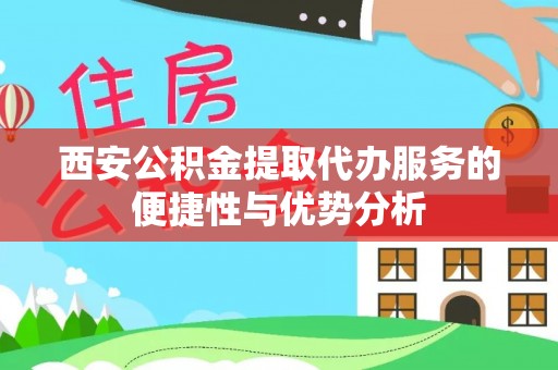 双峰西安公积金提取代办服务的便捷性与优势分析