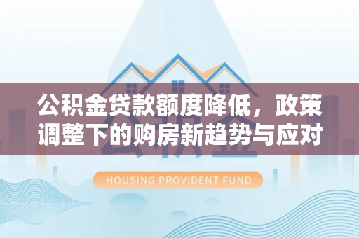 双峰公积金贷款额度降低，政策调整下的购房新趋势与应对策略