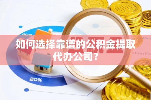双峰如何选择靠谱的公积金提取代办公司？