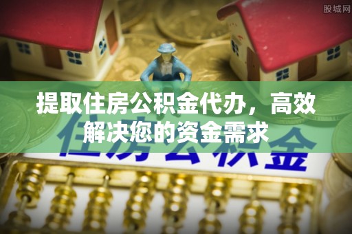 双峰提取住房公积金代办，高效解决您的资金需求