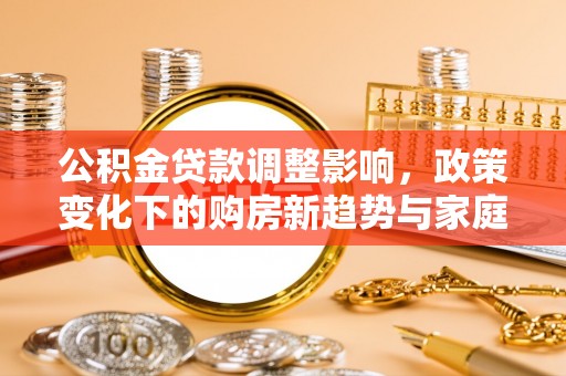 双峰公积金贷款调整影响，政策变化下的购房新趋势与家庭财务规划
