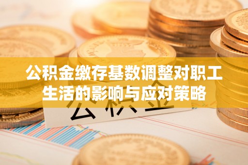 双峰公积金缴存基数调整对职工生活的影响与应对策略