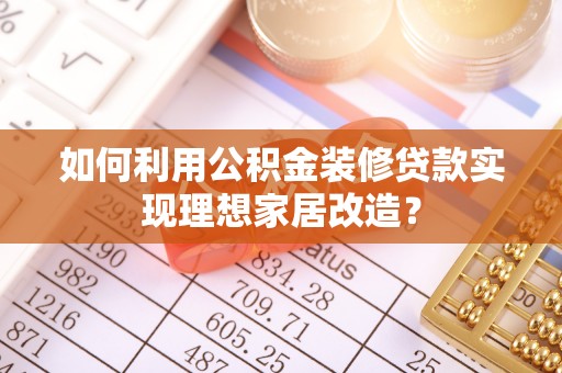 双峰如何利用公积金装修贷款实现理想家居改造？