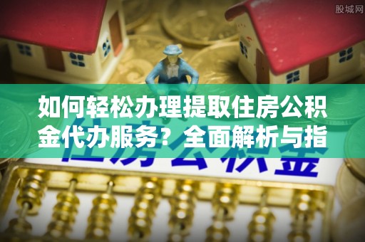 双峰如何轻松办理提取住房公积金代办服务？全面解析与指南