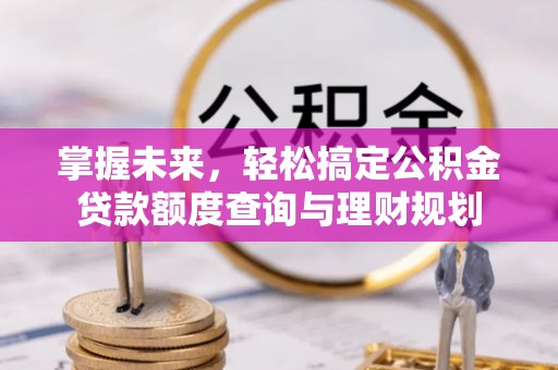 双峰掌握未来，轻松搞定公积金贷款额度查询与理财规划
