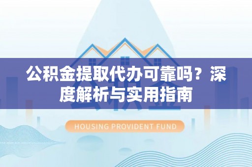 双峰公积金提取代办可靠吗？深度解析与实用指南