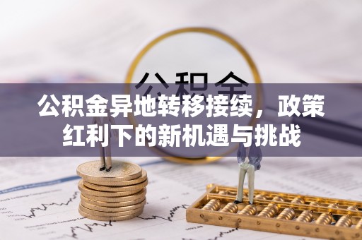 双峰公积金异地转移接续，政策红利下的新机遇与挑战