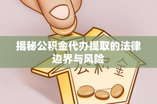 双峰揭秘公积金代办提取的法律边界与风险