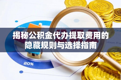 双峰揭秘公积金代办提取费用的隐藏规则与选择指南