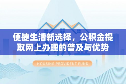 双峰便捷生活新选择，公积金提取网上办理的普及与优势